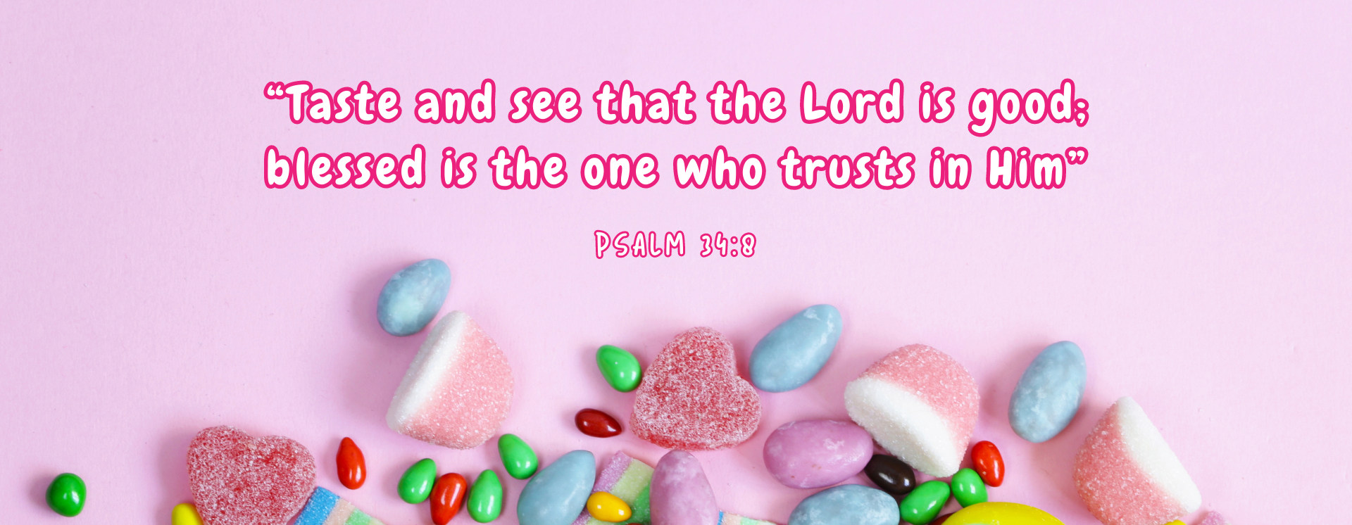 “Taste and see that the Lord is good; blessed is the one who trusts in Him” Psalm 34:8