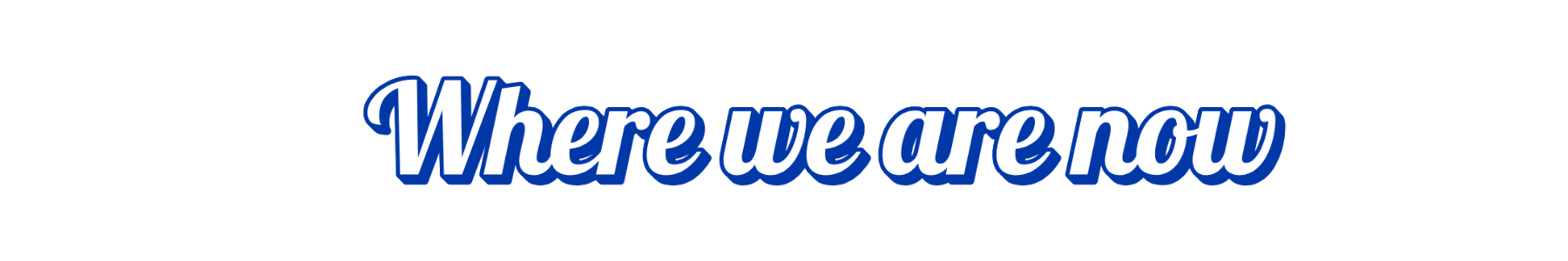 where we are now