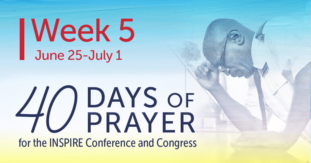 Week 5. June 25 to July 1. 40 Days of Prayer for the INSPIRE Conference and Congress