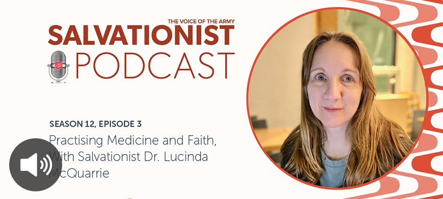 Listen to Salvationist Podcast Season 12 Episode 3. Practising Medicine and Faith, With Salvationist Dr. Lucinda McQuarrie.
