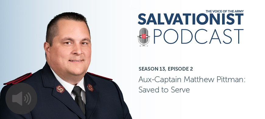 Listen to Salvationist Podcast Season 13 Episode 2. Auxiliary Captain Matthew Pittman: Saved to Serve