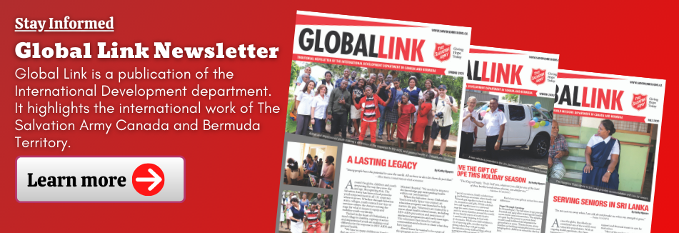 Global Link Newsletter - Subscribe Button "Global Link is a publication of the International Development department. It highlights the international work of the Salvation Army Canada and Bermuda Territory."